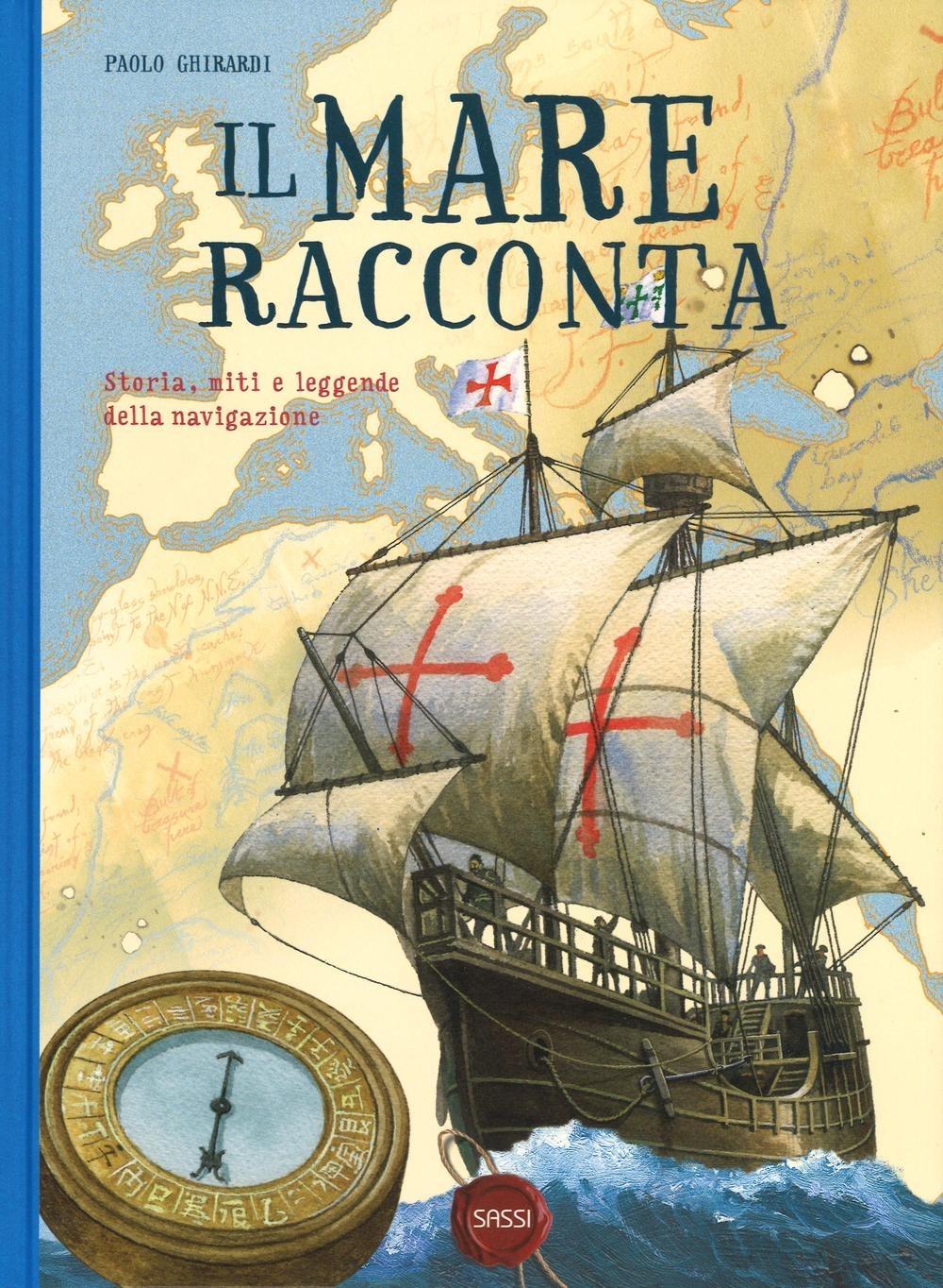 SASSI EDITORE IL MARE RACCONTA. STORIA, MITI E LEGGENDE DELLA NAVIGAZIONE di Paolo Ghirardi